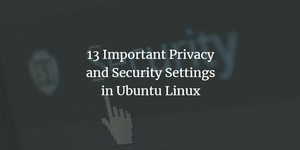 13 Important Privacy and Security Settings in Ubuntu Linux